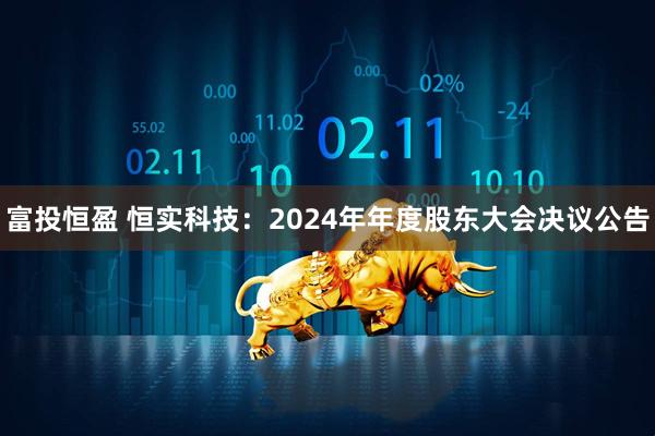 富投恒盈 恒实科技：2024年年度股东大会决议公告