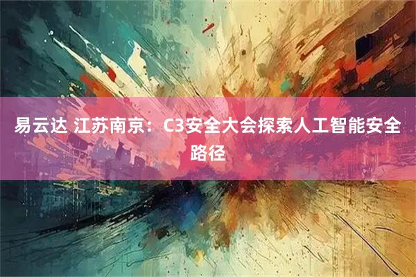 易云达 江苏南京：C3安全大会探索人工智能安全路径