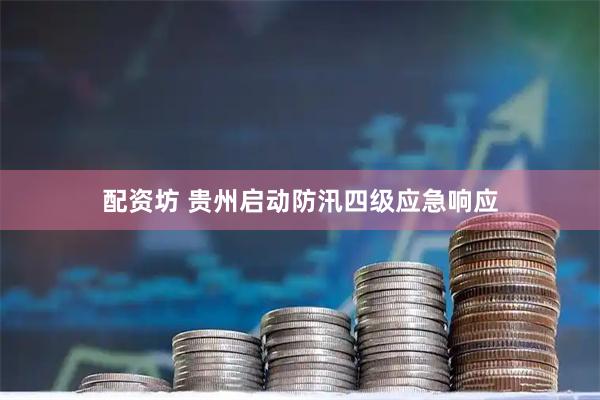配资坊 贵州启动防汛四级应急响应