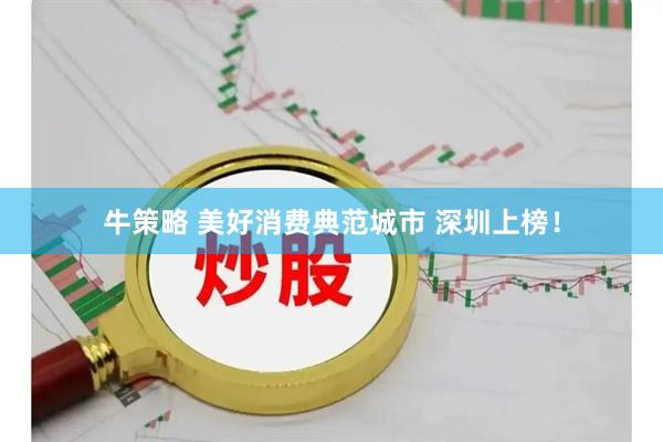 牛策略 美好消费典范城市 深圳上榜！