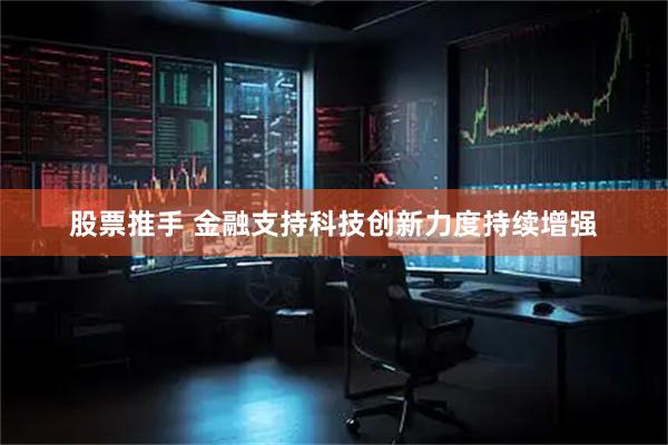 股票推手 金融支持科技创新力度持续增强
