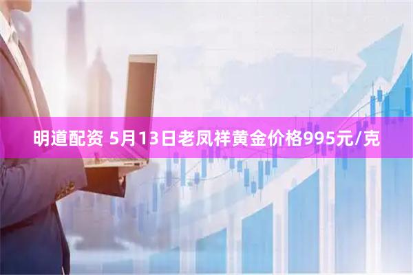 明道配资 5月13日老凤祥黄金价格995元/克