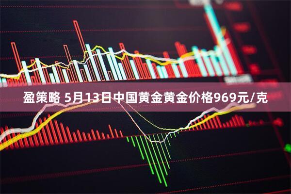 盈策略 5月13日中国黄金黄金价格969元/克