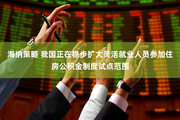 海纳策略 我国正在稳步扩大灵活就业人员参加住房公积金制度试点范围