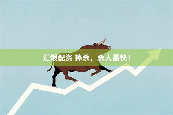 汇银配资 捧杀，杀人最快！