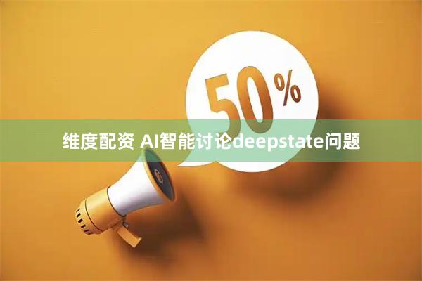 维度配资 AI智能讨论deepstate问题