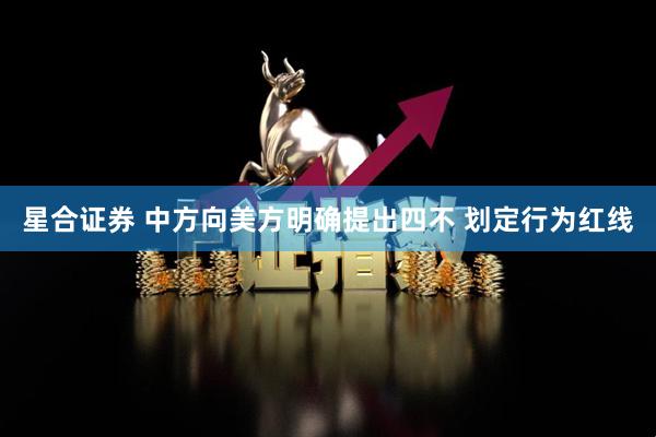 星合证券 中方向美方明确提出四不 划定行为红线