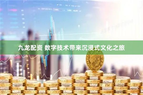 九龙配资 数字技术带来沉浸式文化之旅