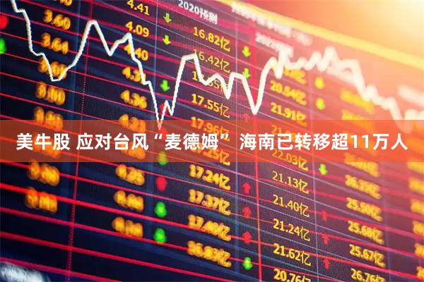 美牛股 应对台风“麦德姆”&#32;海南已转移超11万人