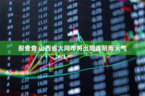 股查查 山西省大同市将出现连阴雨天气
