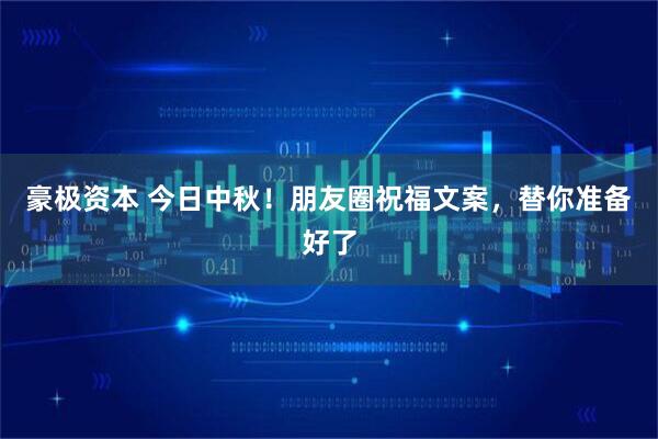 豪极资本 今日中秋！朋友圈祝福文案，替你准备好了
